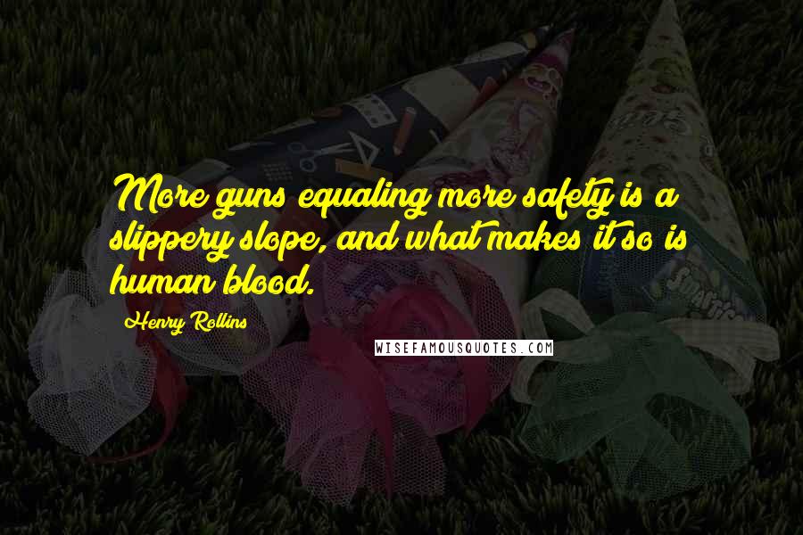 Henry Rollins Quotes: More guns equaling more safety is a slippery slope, and what makes it so is human blood.