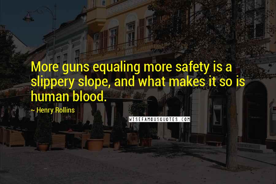 Henry Rollins Quotes: More guns equaling more safety is a slippery slope, and what makes it so is human blood.