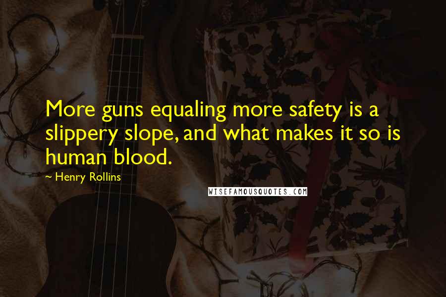 Henry Rollins Quotes: More guns equaling more safety is a slippery slope, and what makes it so is human blood.