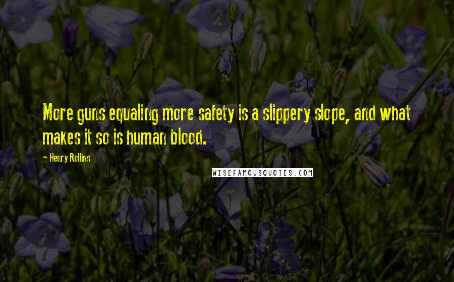 Henry Rollins Quotes: More guns equaling more safety is a slippery slope, and what makes it so is human blood.