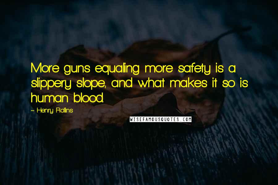 Henry Rollins Quotes: More guns equaling more safety is a slippery slope, and what makes it so is human blood.