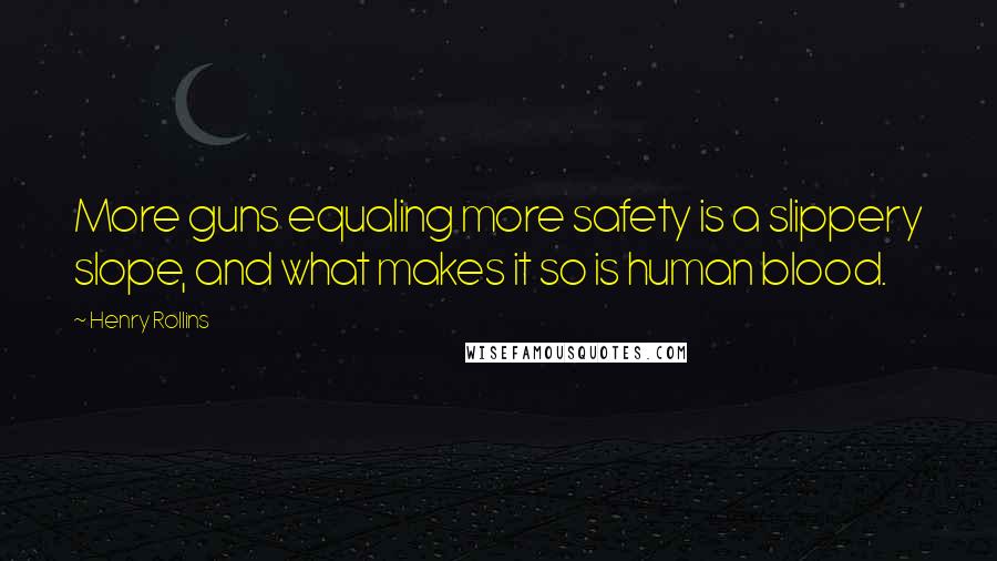 Henry Rollins Quotes: More guns equaling more safety is a slippery slope, and what makes it so is human blood.