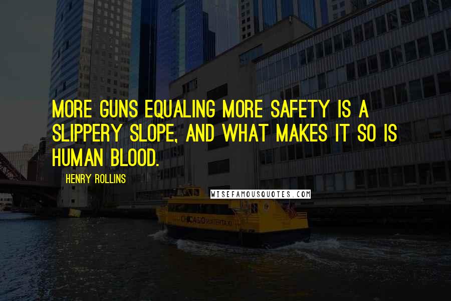 Henry Rollins Quotes: More guns equaling more safety is a slippery slope, and what makes it so is human blood.