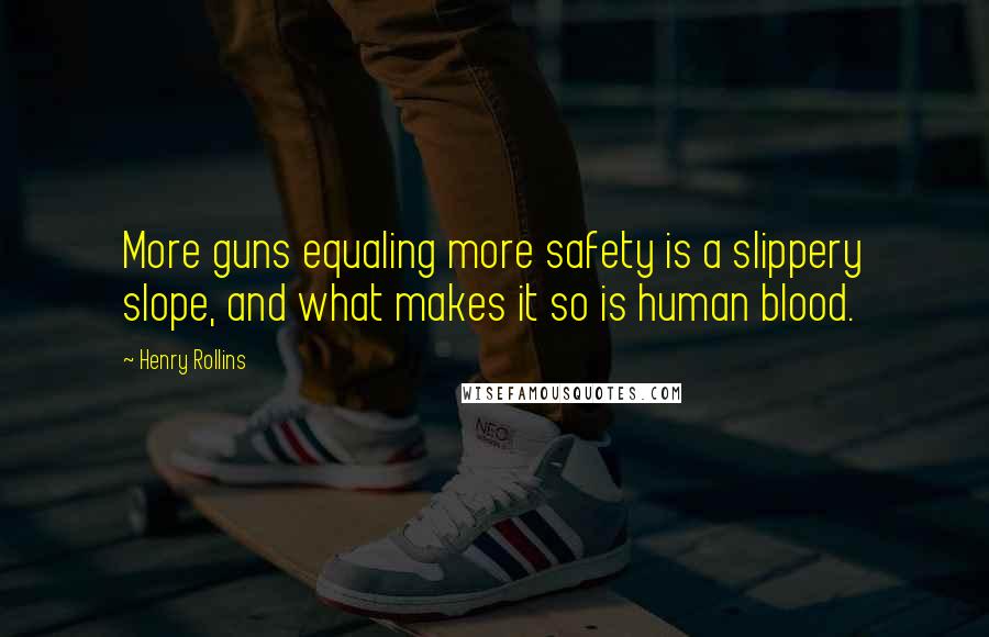 Henry Rollins Quotes: More guns equaling more safety is a slippery slope, and what makes it so is human blood.