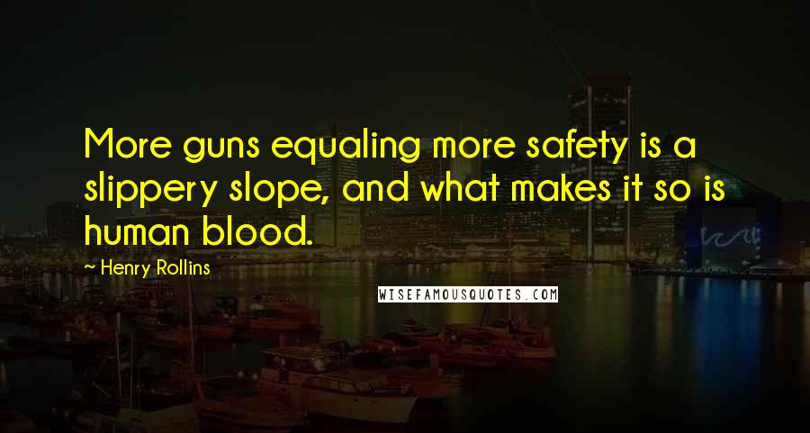 Henry Rollins Quotes: More guns equaling more safety is a slippery slope, and what makes it so is human blood.