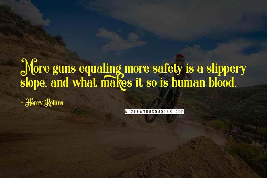 Henry Rollins Quotes: More guns equaling more safety is a slippery slope, and what makes it so is human blood.