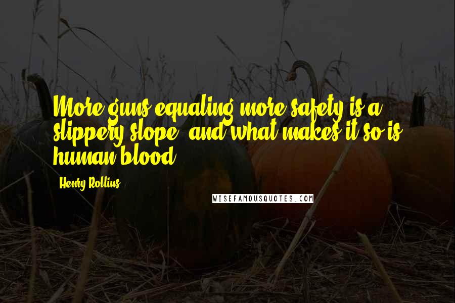 Henry Rollins Quotes: More guns equaling more safety is a slippery slope, and what makes it so is human blood.