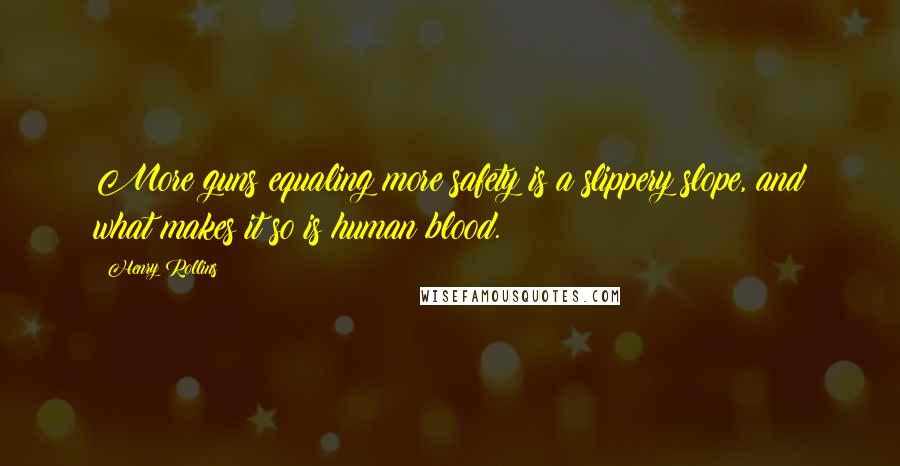 Henry Rollins Quotes: More guns equaling more safety is a slippery slope, and what makes it so is human blood.