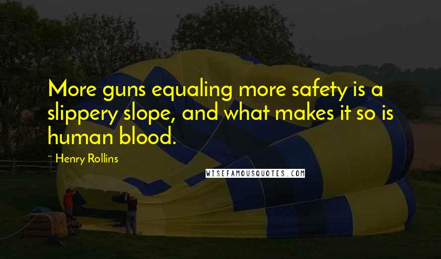 Henry Rollins Quotes: More guns equaling more safety is a slippery slope, and what makes it so is human blood.