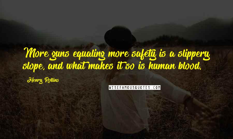 Henry Rollins Quotes: More guns equaling more safety is a slippery slope, and what makes it so is human blood.