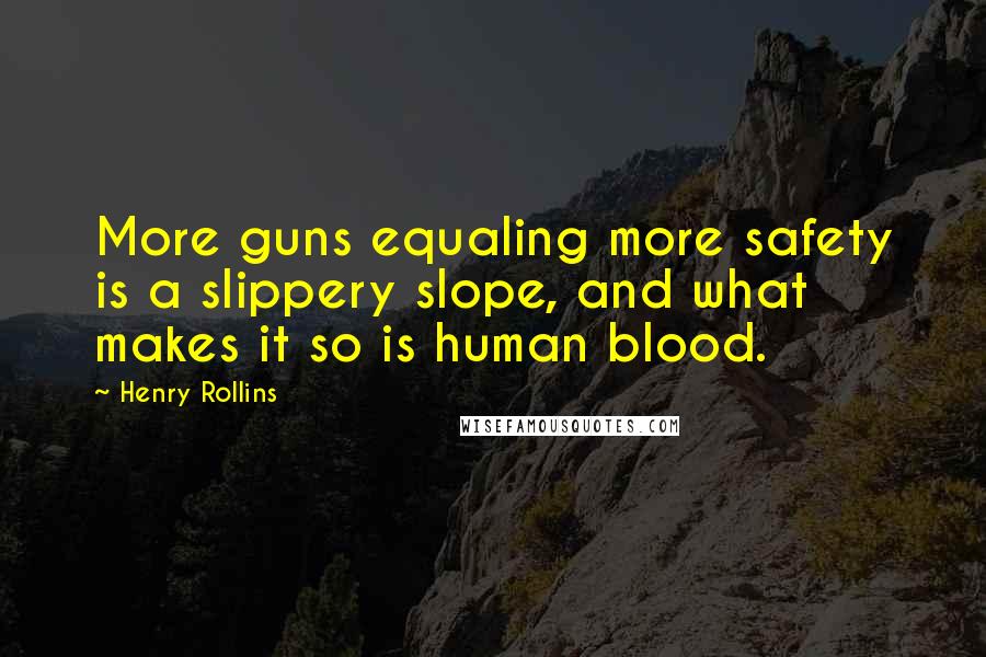 Henry Rollins Quotes: More guns equaling more safety is a slippery slope, and what makes it so is human blood.