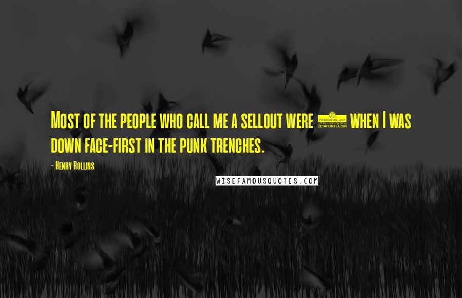 Henry Rollins Quotes: Most of the people who call me a sellout were 7 when I was down face-first in the punk trenches.