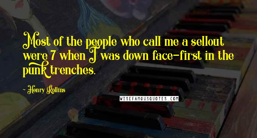 Henry Rollins Quotes: Most of the people who call me a sellout were 7 when I was down face-first in the punk trenches.