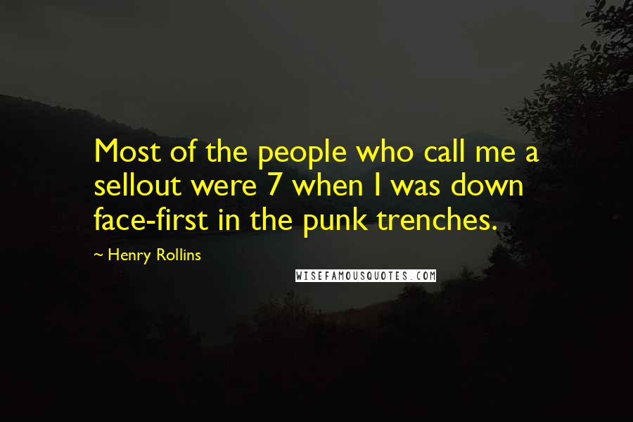 Henry Rollins Quotes: Most of the people who call me a sellout were 7 when I was down face-first in the punk trenches.