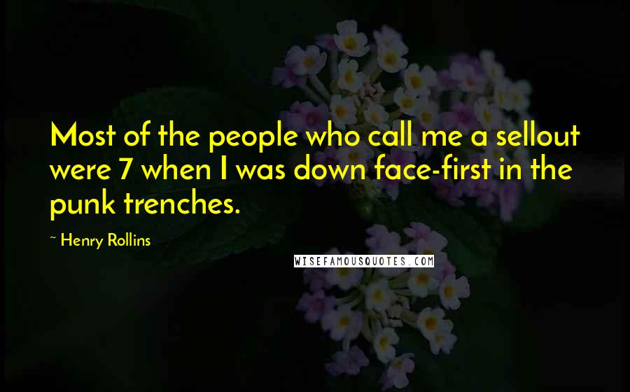 Henry Rollins Quotes: Most of the people who call me a sellout were 7 when I was down face-first in the punk trenches.