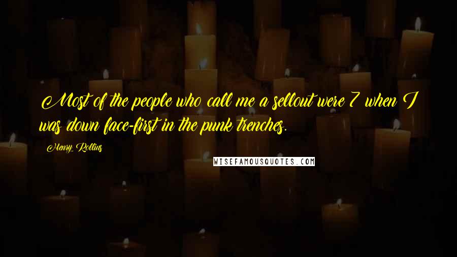 Henry Rollins Quotes: Most of the people who call me a sellout were 7 when I was down face-first in the punk trenches.