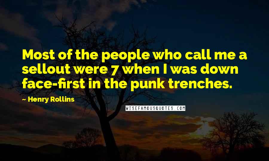 Henry Rollins Quotes: Most of the people who call me a sellout were 7 when I was down face-first in the punk trenches.