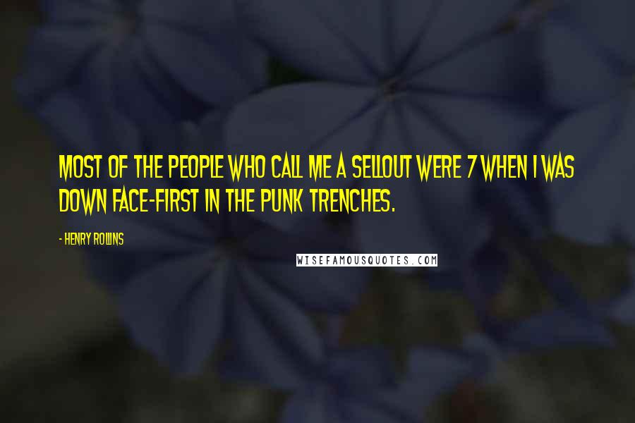 Henry Rollins Quotes: Most of the people who call me a sellout were 7 when I was down face-first in the punk trenches.