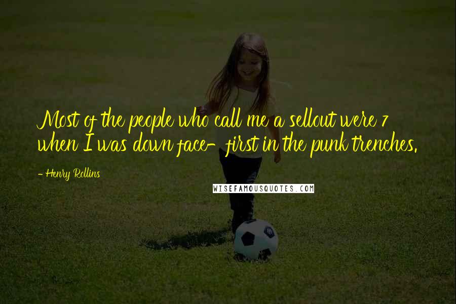 Henry Rollins Quotes: Most of the people who call me a sellout were 7 when I was down face-first in the punk trenches.