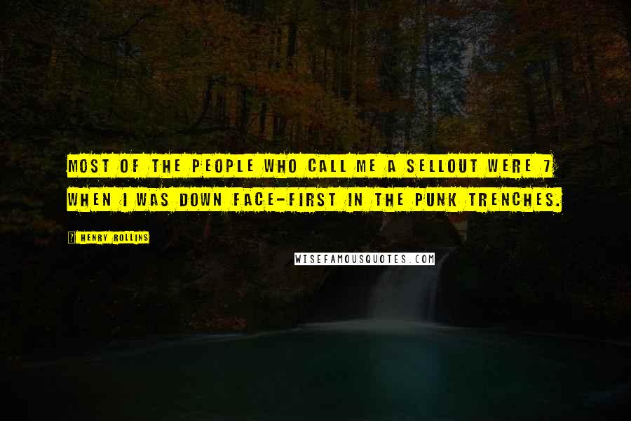 Henry Rollins Quotes: Most of the people who call me a sellout were 7 when I was down face-first in the punk trenches.