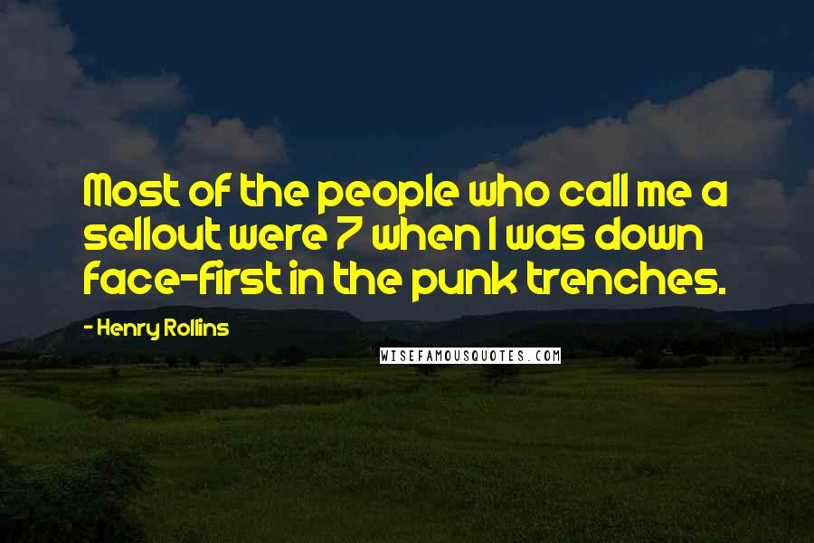 Henry Rollins Quotes: Most of the people who call me a sellout were 7 when I was down face-first in the punk trenches.