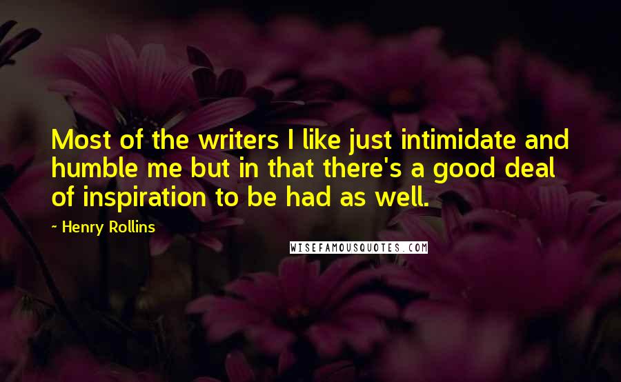 Henry Rollins Quotes: Most of the writers I like just intimidate and humble me but in that there's a good deal of inspiration to be had as well.