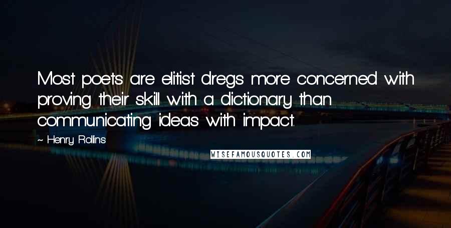 Henry Rollins Quotes: Most poets are elitist dregs more concerned with proving their skill with a dictionary than communicating ideas with impact.