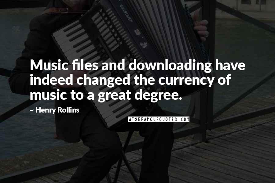 Henry Rollins Quotes: Music files and downloading have indeed changed the currency of music to a great degree.