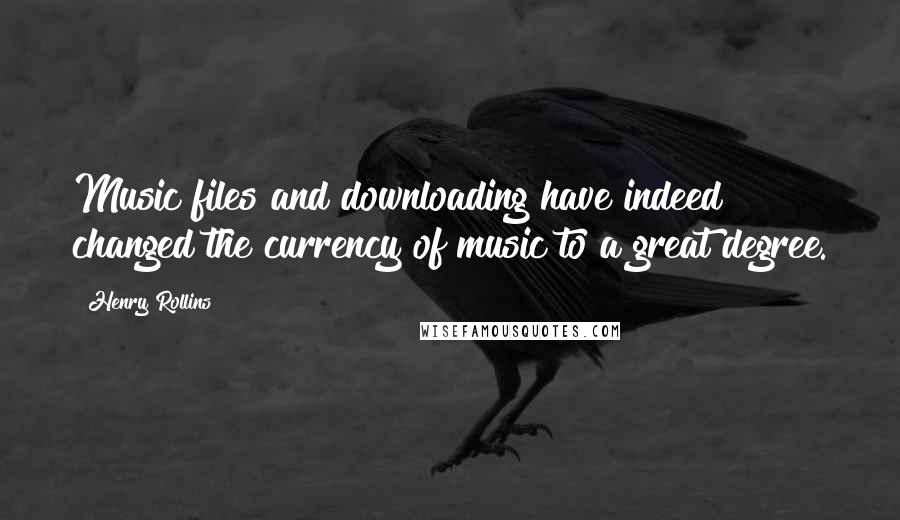 Henry Rollins Quotes: Music files and downloading have indeed changed the currency of music to a great degree.