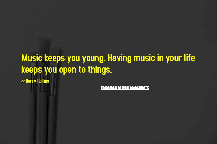 Henry Rollins Quotes: Music keeps you young. Having music in your life keeps you open to things.