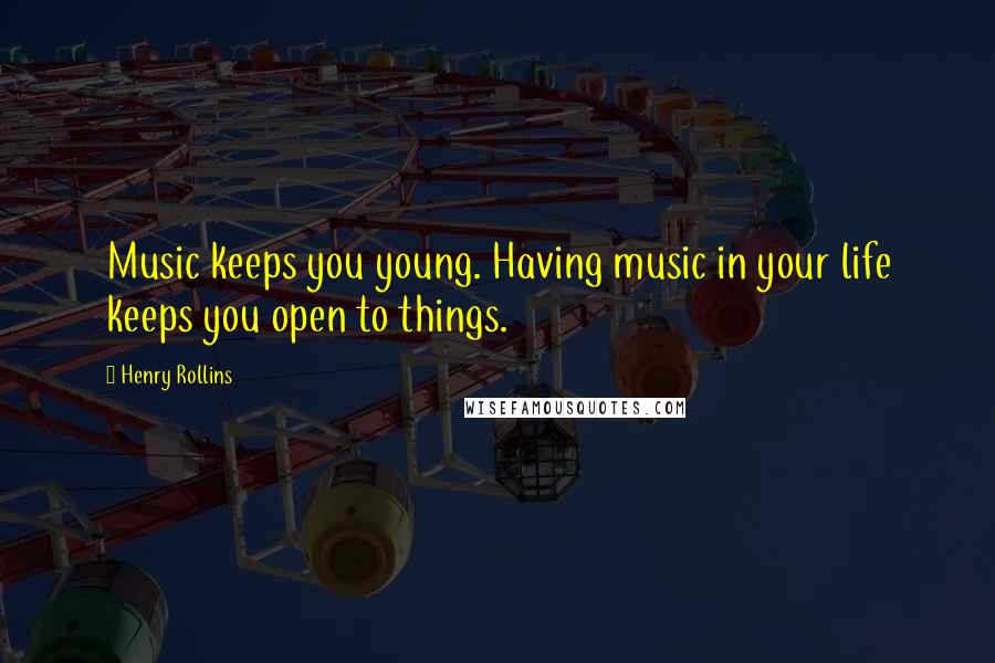 Henry Rollins Quotes: Music keeps you young. Having music in your life keeps you open to things.