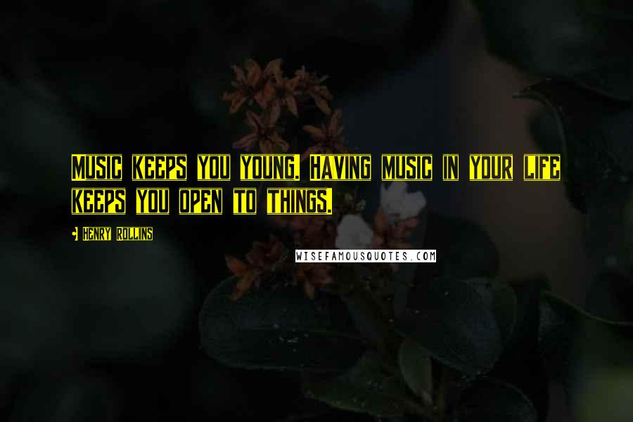 Henry Rollins Quotes: Music keeps you young. Having music in your life keeps you open to things.