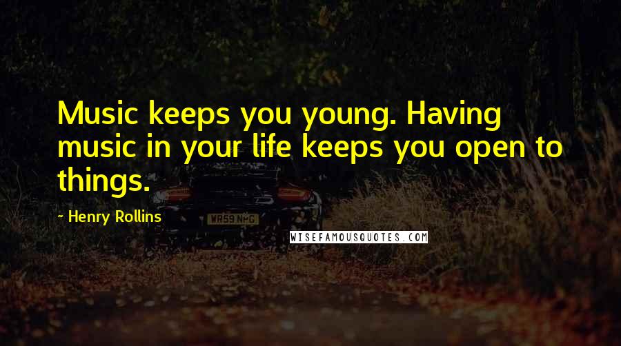 Henry Rollins Quotes: Music keeps you young. Having music in your life keeps you open to things.