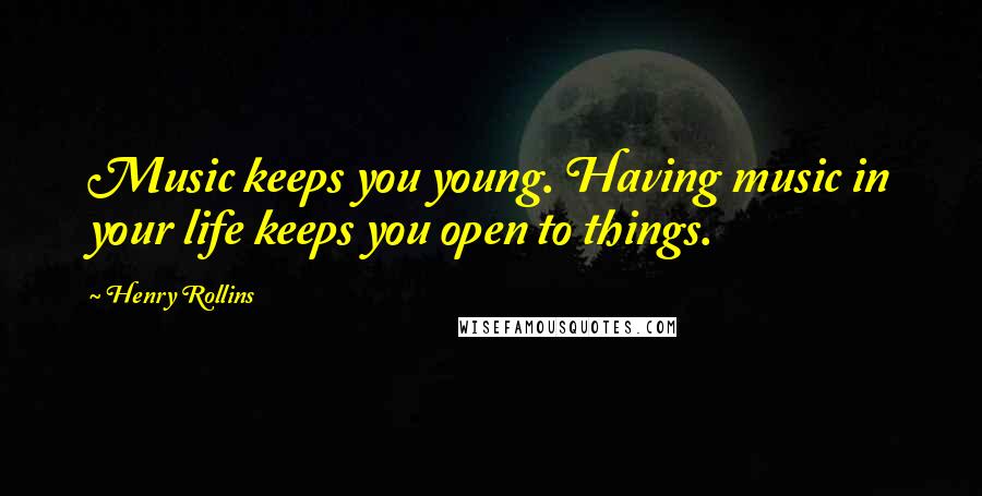 Henry Rollins Quotes: Music keeps you young. Having music in your life keeps you open to things.