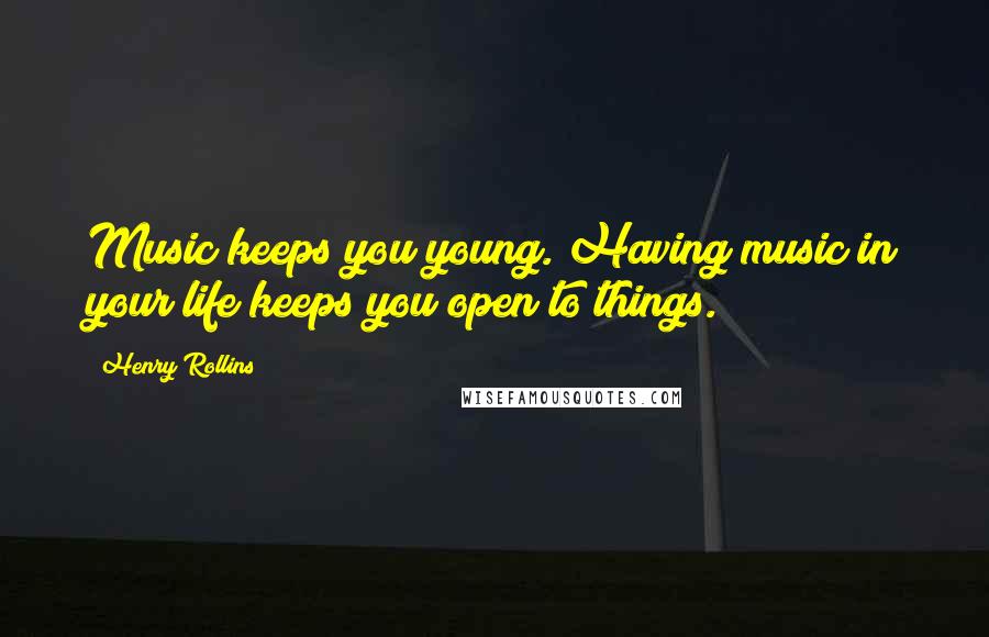 Henry Rollins Quotes: Music keeps you young. Having music in your life keeps you open to things.