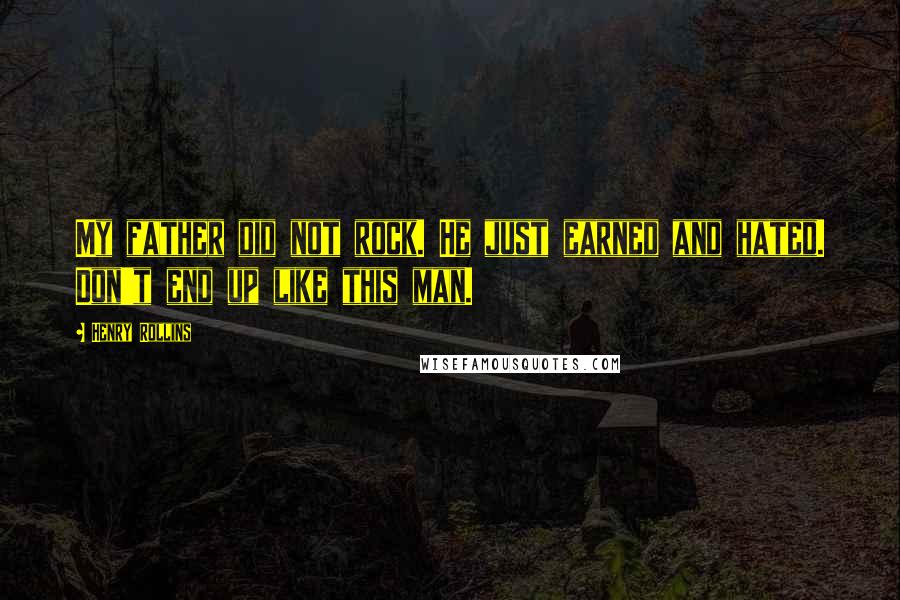 Henry Rollins Quotes: My father did not rock. He just earned and hated. Don't end up like this man.