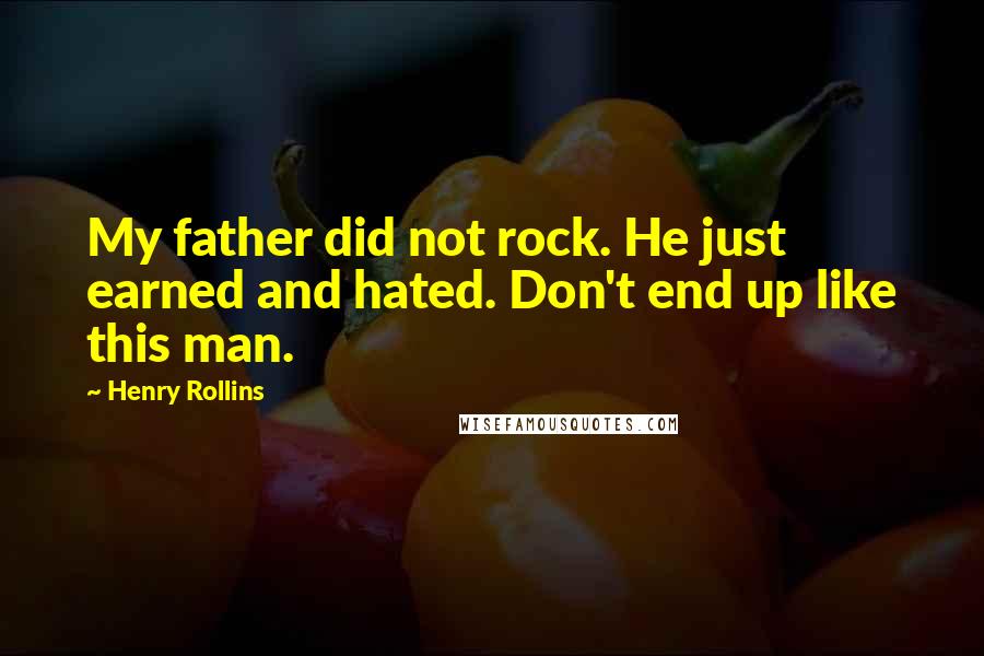 Henry Rollins Quotes: My father did not rock. He just earned and hated. Don't end up like this man.