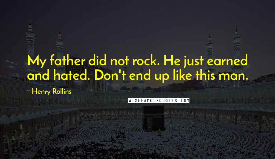 Henry Rollins Quotes: My father did not rock. He just earned and hated. Don't end up like this man.