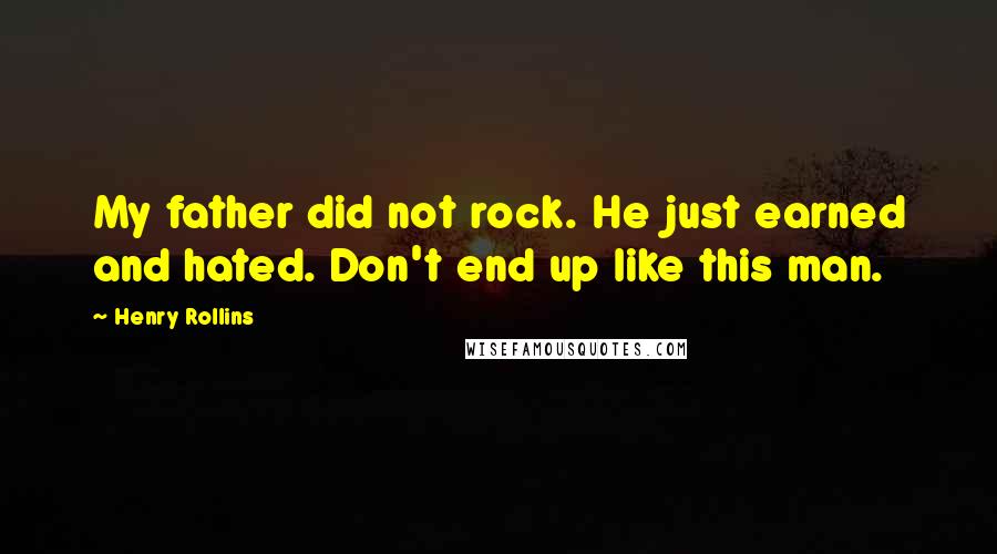 Henry Rollins Quotes: My father did not rock. He just earned and hated. Don't end up like this man.