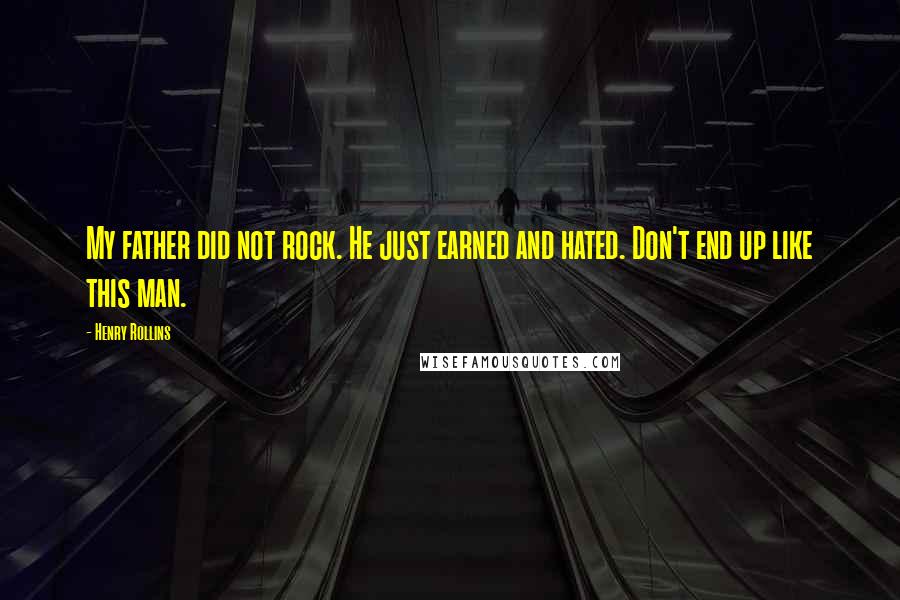 Henry Rollins Quotes: My father did not rock. He just earned and hated. Don't end up like this man.