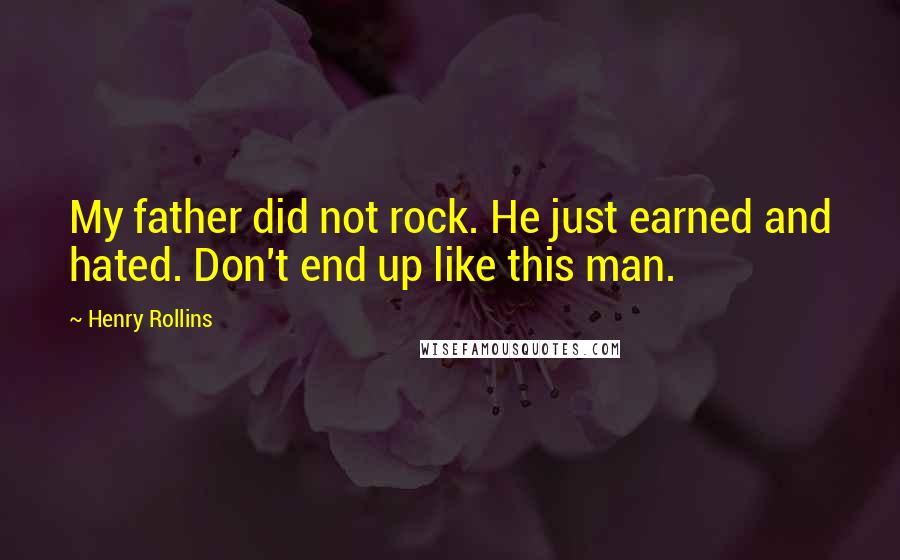 Henry Rollins Quotes: My father did not rock. He just earned and hated. Don't end up like this man.