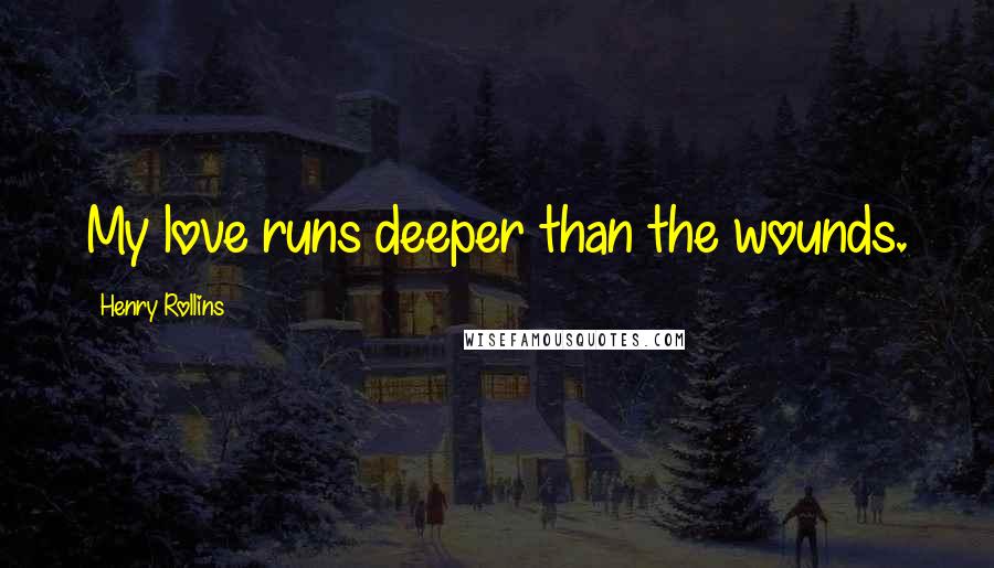 Henry Rollins Quotes: My love runs deeper than the wounds.