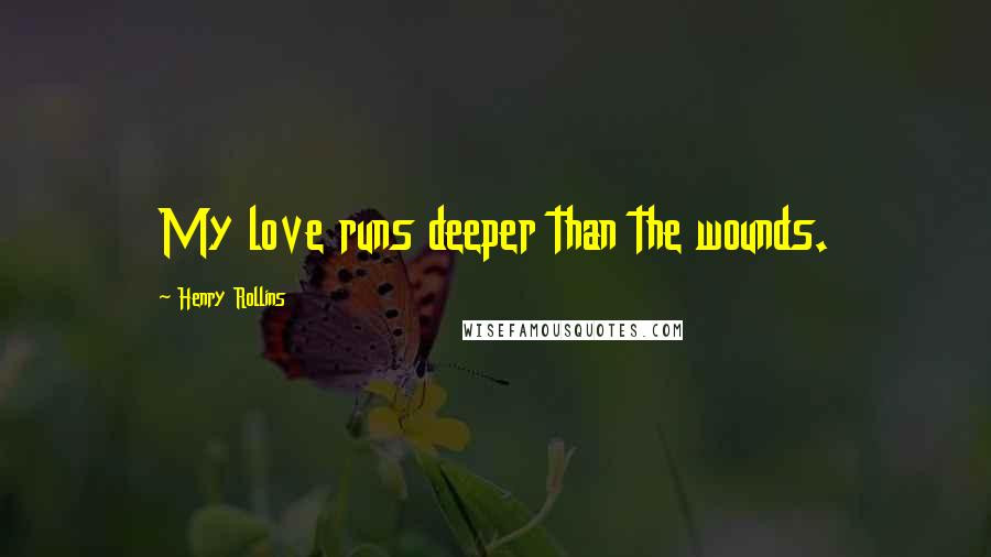 Henry Rollins Quotes: My love runs deeper than the wounds.
