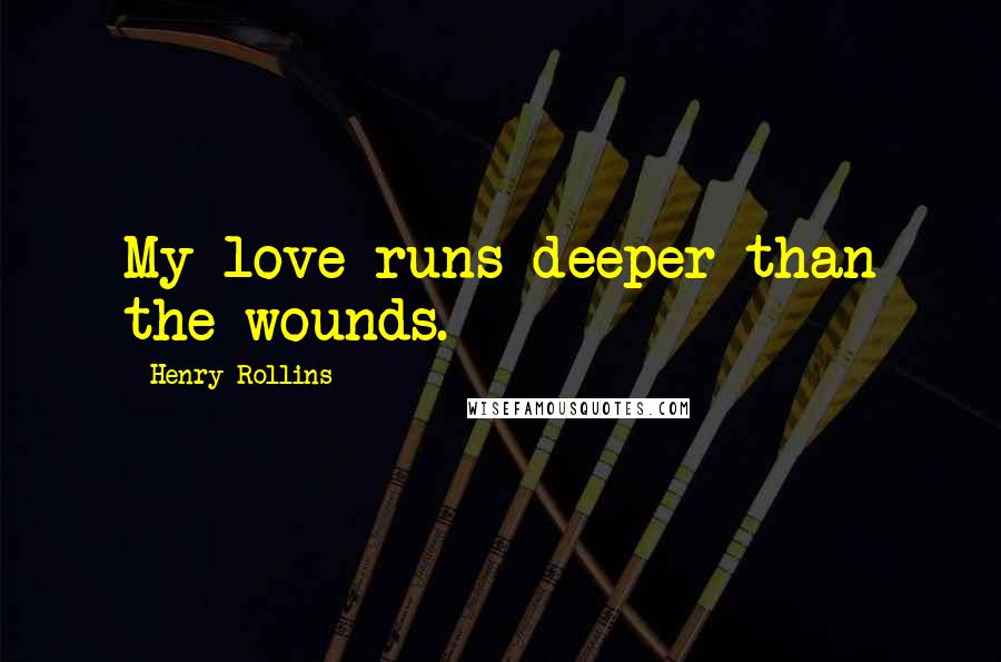 Henry Rollins Quotes: My love runs deeper than the wounds.