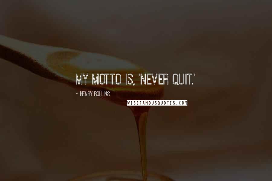 Henry Rollins Quotes: My motto is, 'Never quit.'