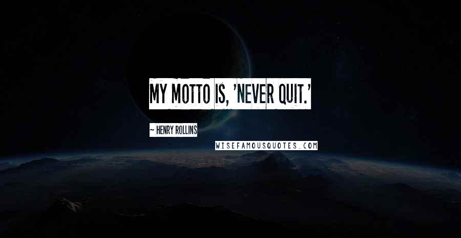 Henry Rollins Quotes: My motto is, 'Never quit.'