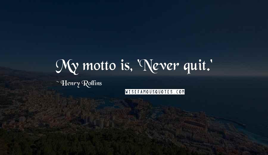 Henry Rollins Quotes: My motto is, 'Never quit.'
