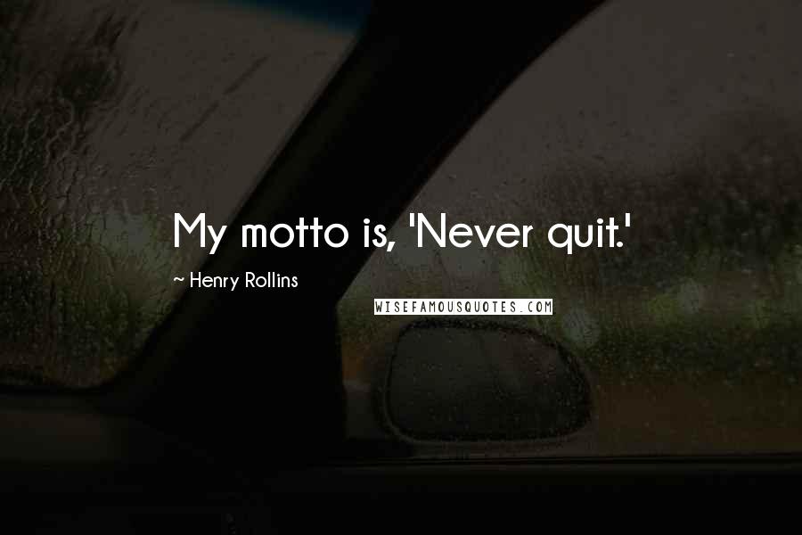 Henry Rollins Quotes: My motto is, 'Never quit.'