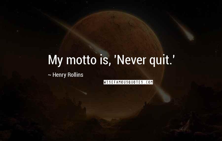 Henry Rollins Quotes: My motto is, 'Never quit.'