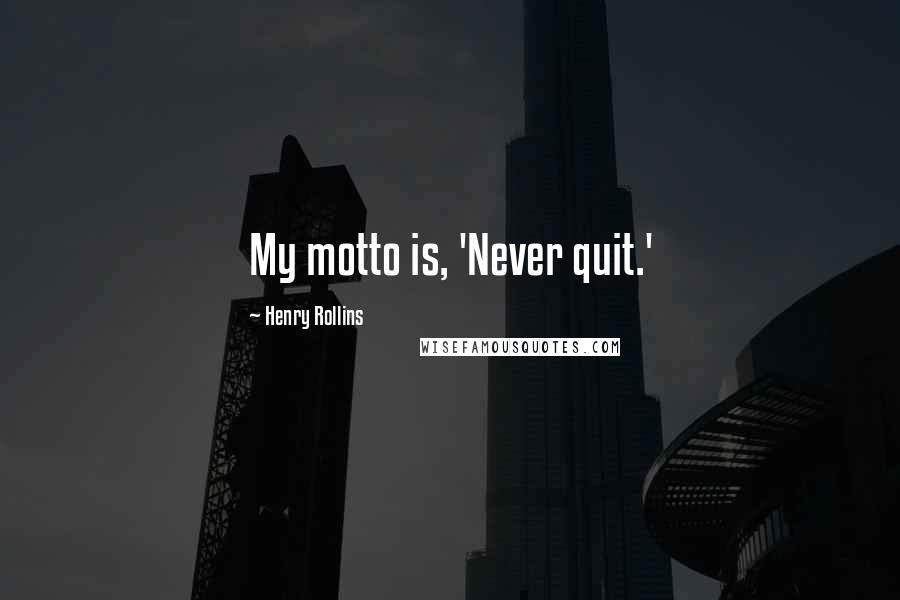 Henry Rollins Quotes: My motto is, 'Never quit.'